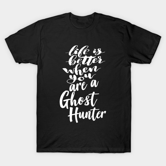 Life Is Better When You Are A Ghost Hunter T-Shirt by ProjectX23